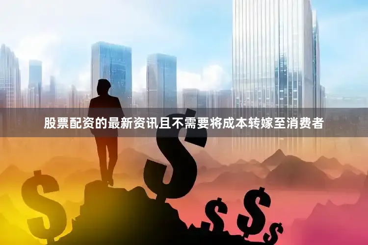 股票配资的最新资讯且不需要将成本转嫁至消费者