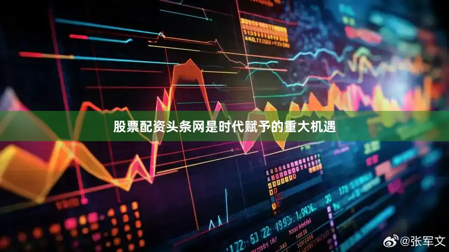 股票配资头条网是时代赋予的重大机遇