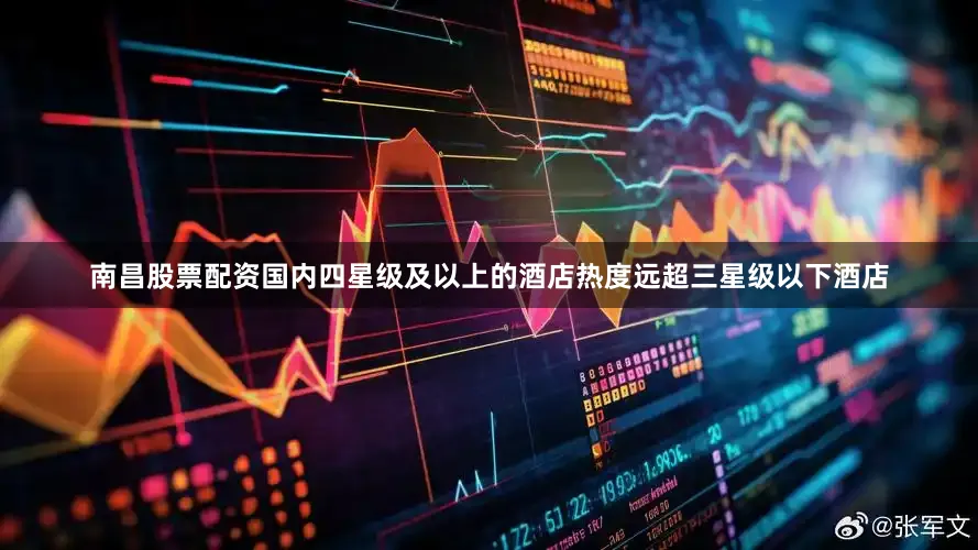 南昌股票配资国内四星级及以上的酒店热度远超三星级以下酒店