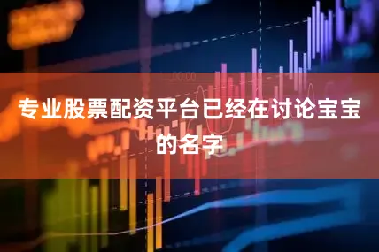 专业股票配资平台已经在讨论宝宝的名字
