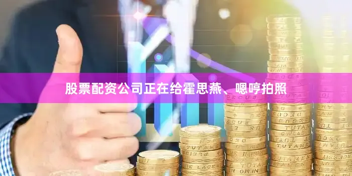 股票配资公司正在给霍思燕、嗯哼拍照