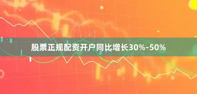 股票正规配资开户同比增长30%-50%