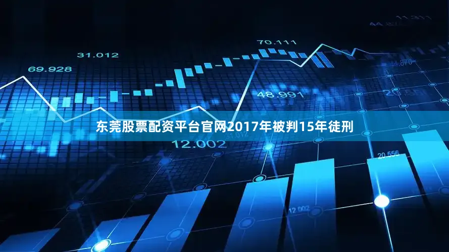 东莞股票配资平台官网2017年被判15年徒刑