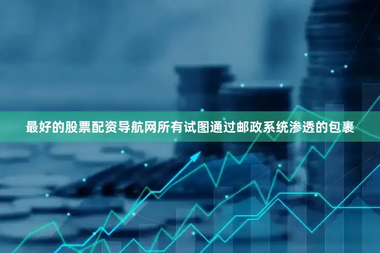 最好的股票配资导航网所有试图通过邮政系统渗透的包裹
