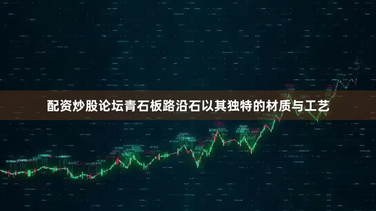 配资炒股论坛青石板路沿石以其独特的材质与工艺