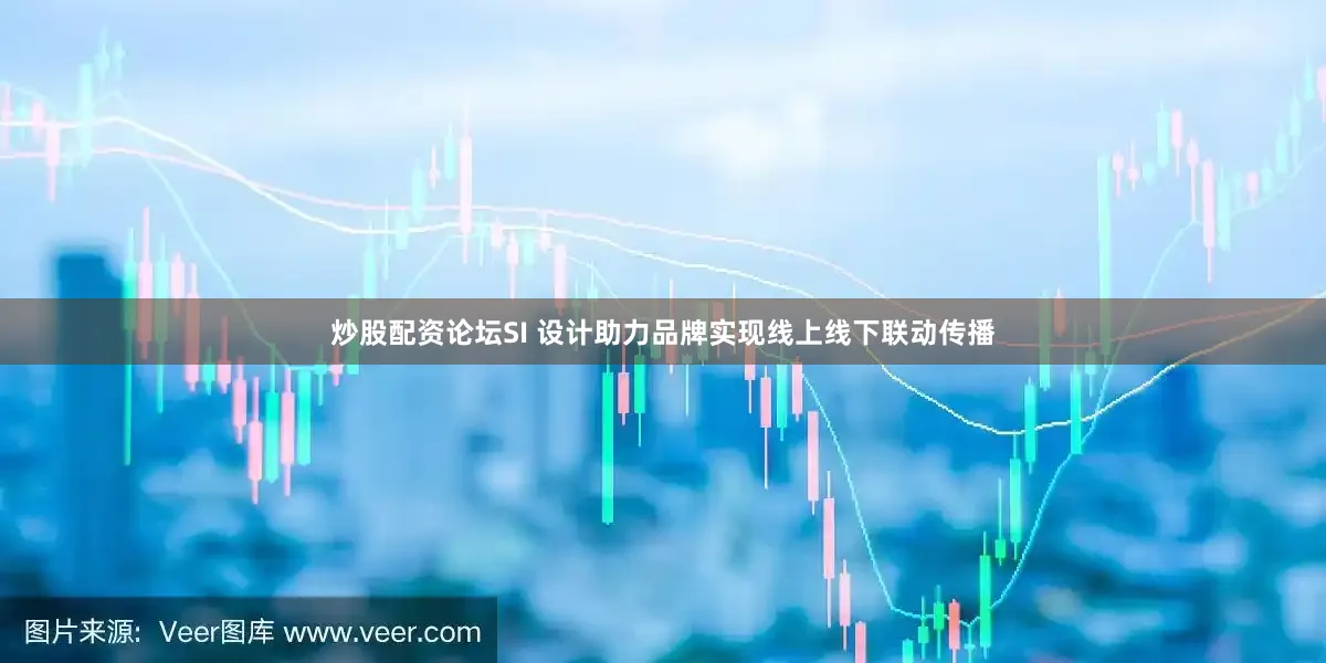 炒股配资论坛SI 设计助力品牌实现线上线下联动传播