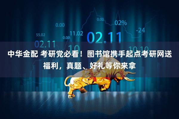 中华金配 考研党必看！图书馆携手起点考研网送福利，真题、好礼等你来拿