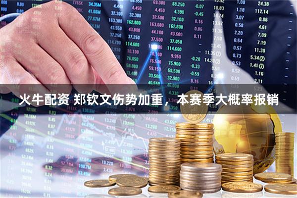 火牛配资 郑钦文伤势加重，本赛季大概率报销