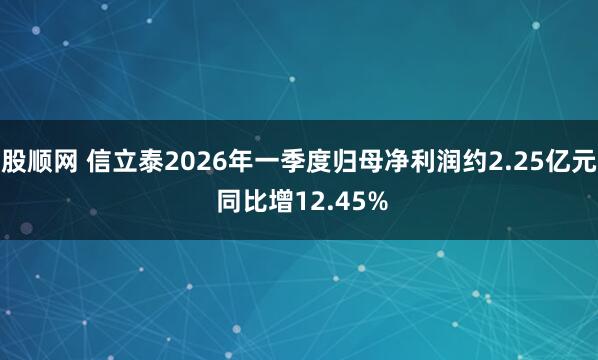 股顺网 信立泰2026年一季度归母净利润约2.25亿元 同比增12.45%