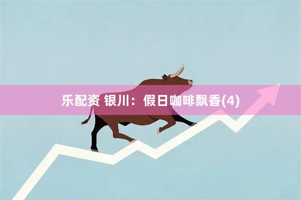 乐配资 银川：假日咖啡飘香(4)