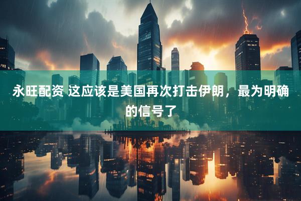 永旺配资 这应该是美国再次打击伊朗，最为明确的信号了